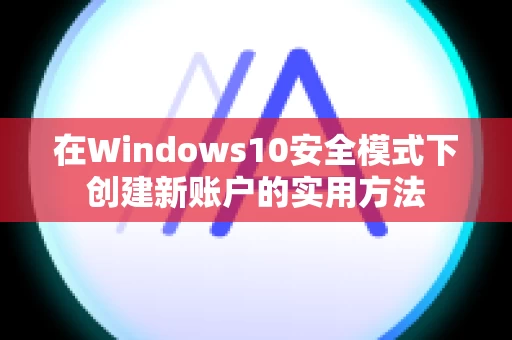 在Windows10安全模式下创建新账户的实用方法