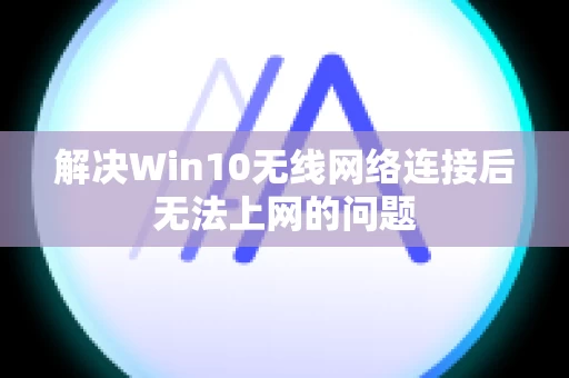解决Win10无线网络连接后无法上网的问题