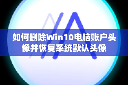 如何删除Win10电脑账户头像并恢复系统默认头像