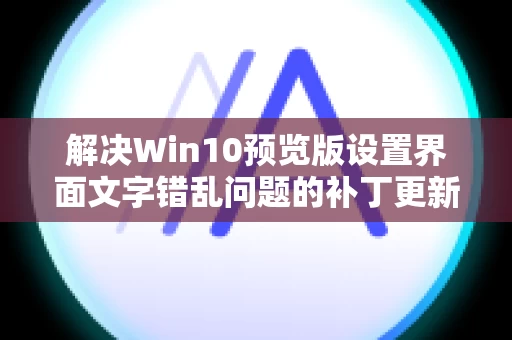 解决Win10预览版设置界面文字错乱问题的补丁更新方法