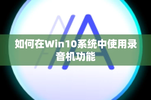 如何在Win10系统中使用录音机功能