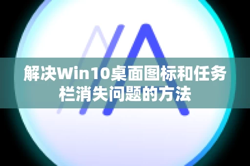 解决Win10桌面图标和任务栏消失问题的方法