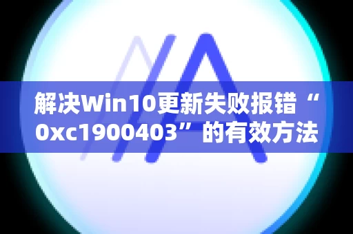 解决Win10更新失败报错“0xc1900403”的有效方法