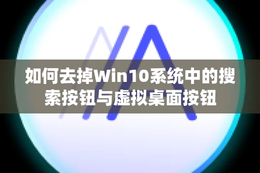 如何去掉Win10系统中的搜索按钮与虚拟桌面按钮