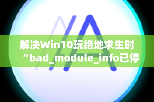 解决Win10玩绝地求生时“bad_module_info已停止工作”提示的方法