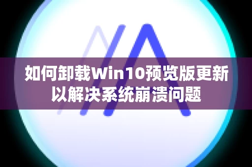 如何卸载Win10预览版更新以解决系统崩溃问题