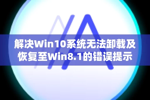 解决Win10系统无法卸载及恢复至Win8.1的错误提示0xc000000f