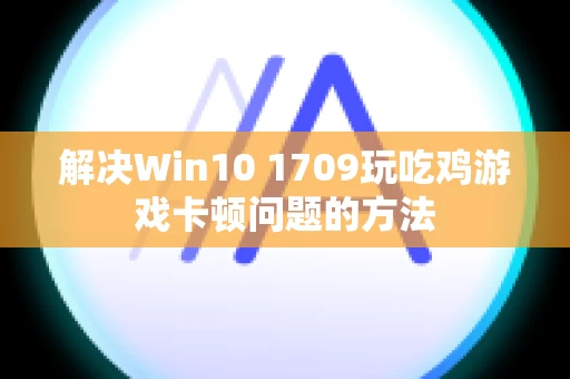 解决Win10 1709玩吃鸡游戏卡顿问题的方法