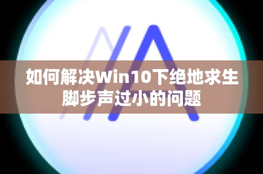 如何解决Win10下绝地求生脚步声过小的问题
