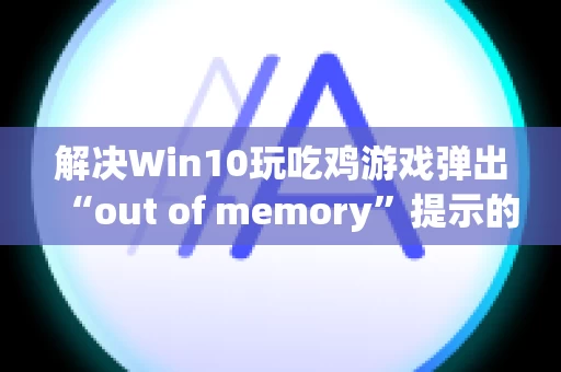解决Win10玩吃鸡游戏弹出“out of memory”提示的方法