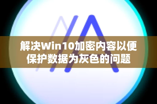 解决Win10加密内容以便保护数据为灰色的问题