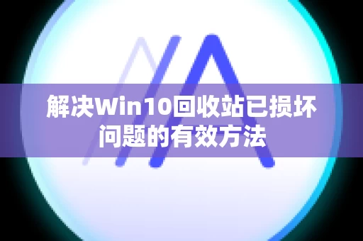 解决Win10回收站已损坏问题的有效方法