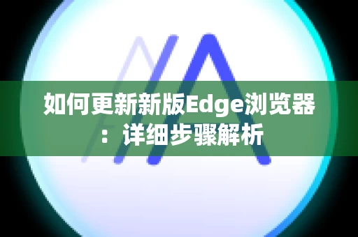 如何更新新版Edge浏览器：详细步骤解析