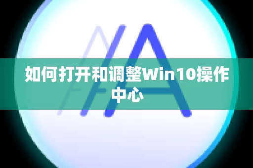 如何打开和调整Win10操作中心