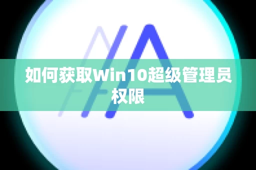 如何获取Win10超级管理员权限