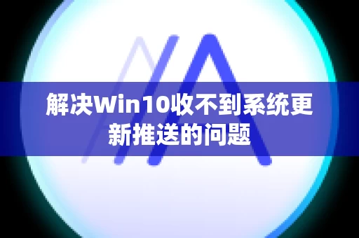 解决Win10收不到系统更新推送的问题