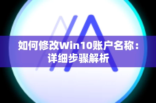 如何修改Win10账户名称：详细步骤解析