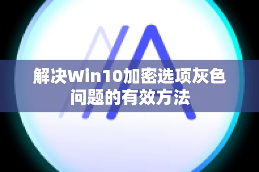 解决Win10加密选项灰色问题的有效方法