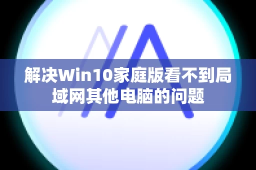 解决Win10家庭版看不到局域网其他电脑的问题
