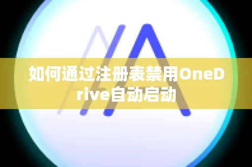 如何通过注册表禁用OneDrive自动启动