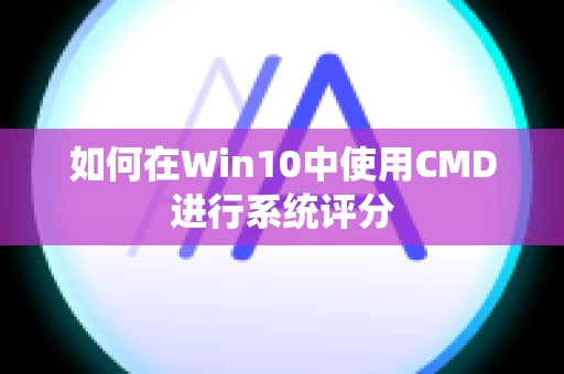 如何在Win10中使用CMD进行系统评分