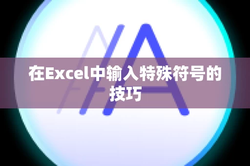 在Excel中输入特殊符号的技巧
