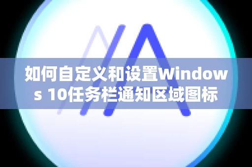如何自定义和设置Windows 10任务栏通知区域图标