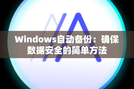 Windows自动备份：确保数据安全的简单方法