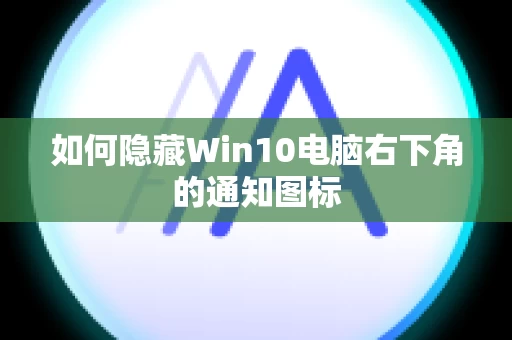 如何隐藏Win10电脑右下角的通知图标