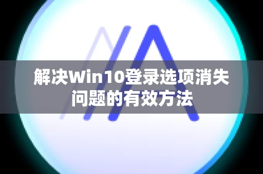 解决Win10登录选项消失问题的有效方法