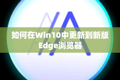 如何在Win10中更新到新版Edge浏览器
