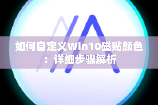 如何自定义Win10磁贴颜色：详细步骤解析