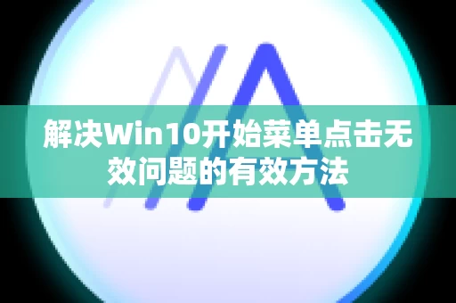 解决Win10开始菜单点击无效问题的有效方法