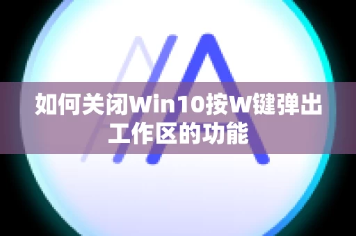 如何关闭Win10按W键弹出工作区的功能