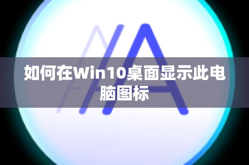 如何在Win10桌面显示此电脑图标