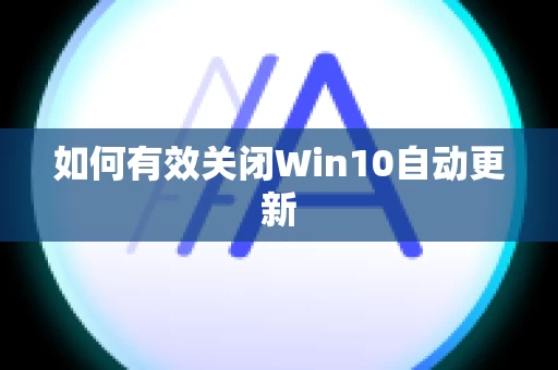 如何有效关闭Win10自动更新