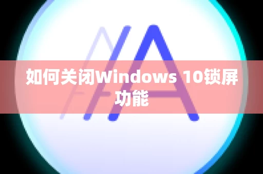 如何关闭Windows 10锁屏功能