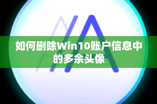 如何删除Win10账户信息中的多余头像