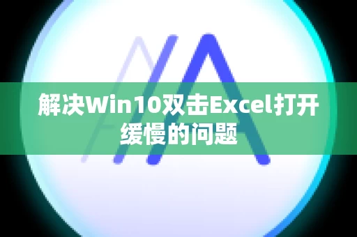 解决Win10双击Excel打开缓慢的问题
