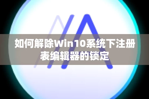 如何解除Win10系统下注册表编辑器的锁定