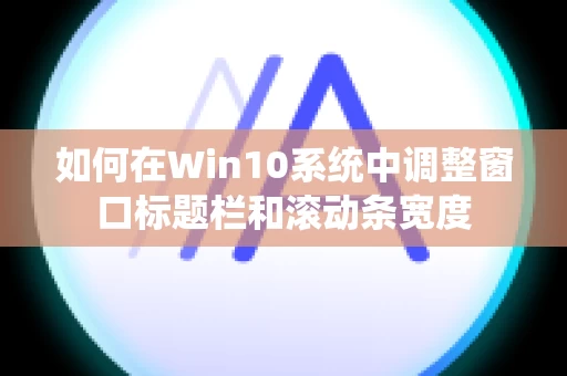 如何在Win10系统中调整窗口标题栏和滚动条宽度