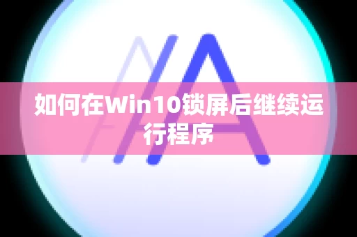 如何在Win10锁屏后继续运行程序