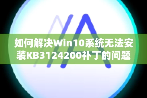 如何解决Win10系统无法安装KB3124200补丁的问题