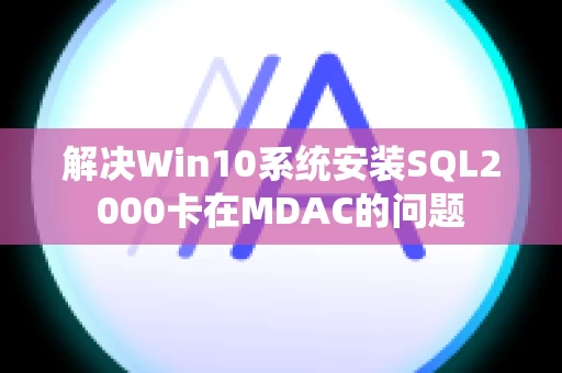 解决Win10系统安装SQL2000卡在MDAC的问题