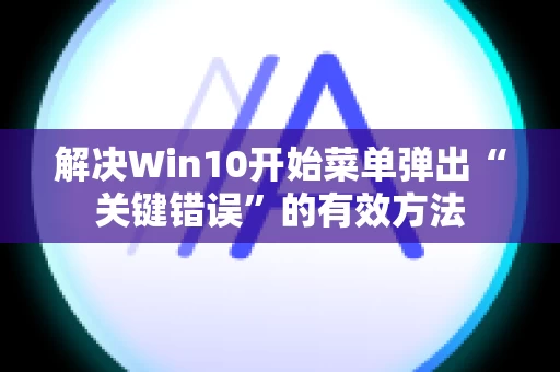 解决Win10开始菜单弹出“关键错误”的有效方法