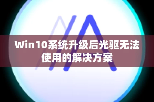 Win10系统升级后光驱无法使用的解决方案