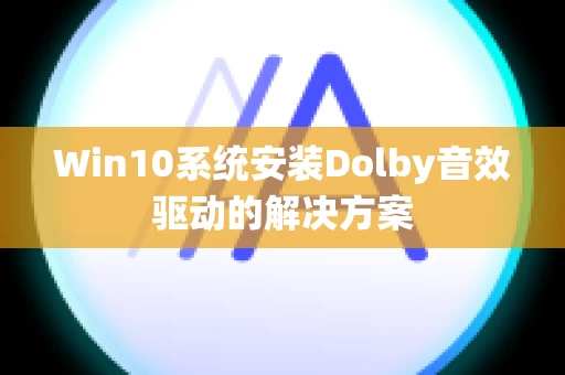 Win10系统安装Dolby音效驱动的解决方案