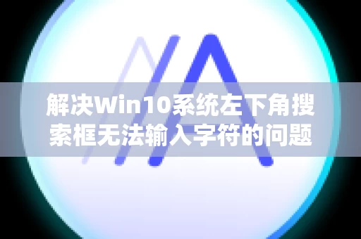 解决Win10系统左下角搜索框无法输入字符的问题