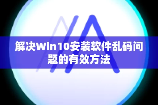 解决Win10安装软件乱码问题的有效方法