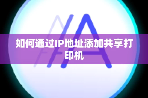 如何通过IP地址添加共享打印机
